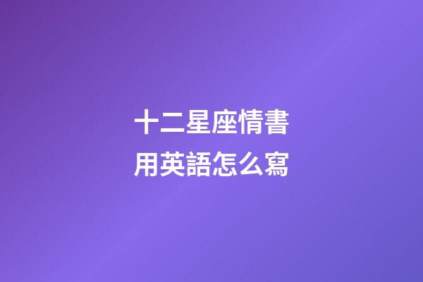 十二星座情書用英語怎么寫-第1張-星座運勢-玄機派