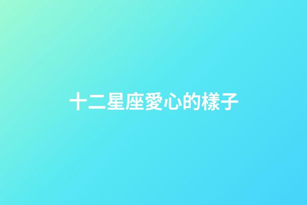 十二星座愛心的樣子-第1張-星座運(yùn)勢(shì)-玄機(jī)派