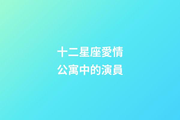 十二星座愛情公寓中的演員-第1張-星座運勢-玄機派