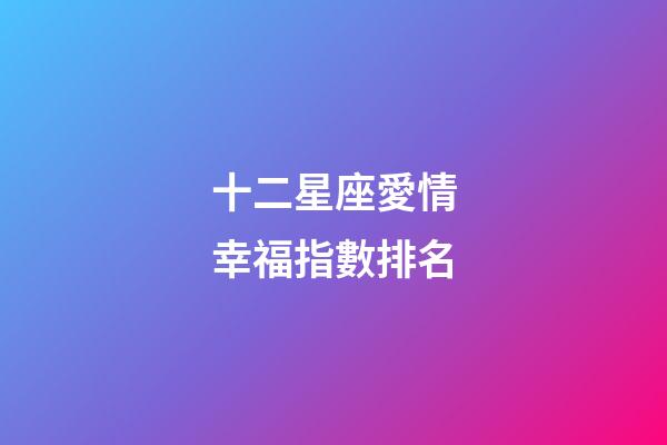 十二星座愛情幸福指數排名-第1張-星座運勢-玄機派