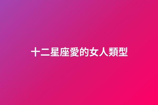 十二星座愛的女人類型-第1張-星座運勢-玄機派