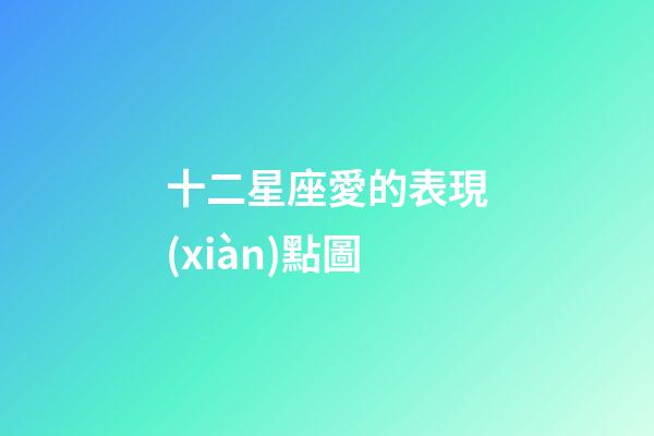 十二星座愛的表現(xiàn)點圖-第1張-星座運勢-玄機派