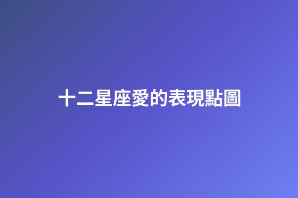 十二星座愛的表現點圖-第1張-星座運勢-玄機派