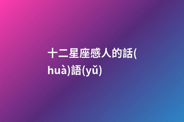 十二星座感人的話(huà)語(yǔ)-第1張-星座運(yùn)勢(shì)-玄機(jī)派