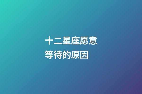 十二星座愿意等待的原因-第1張-星座運(yùn)勢(shì)-玄機(jī)派