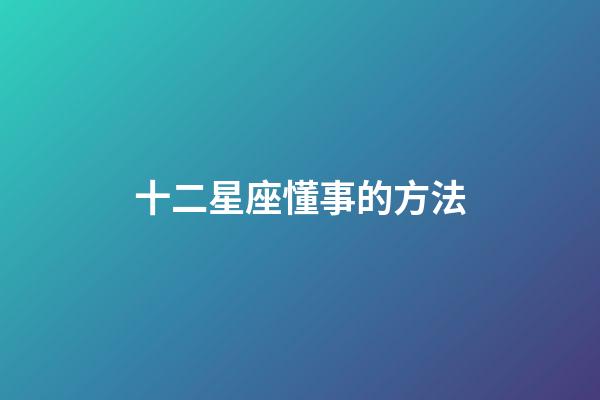 十二星座懂事的方法-第1張-星座運勢-玄機派