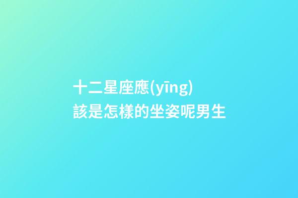 十二星座應(yīng)該是怎樣的坐姿呢男生-第1張-星座運(yùn)勢(shì)-玄機(jī)派