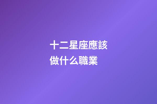 十二星座應該做什么職業-第1張-星座運勢-玄機派