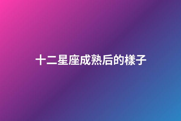 十二星座成熟后的樣子-第1張-星座運勢-玄機派