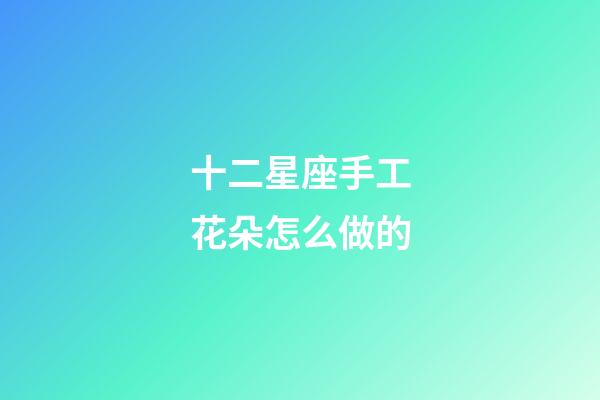 十二星座手工花朵怎么做的-第1張-星座運勢-玄機派