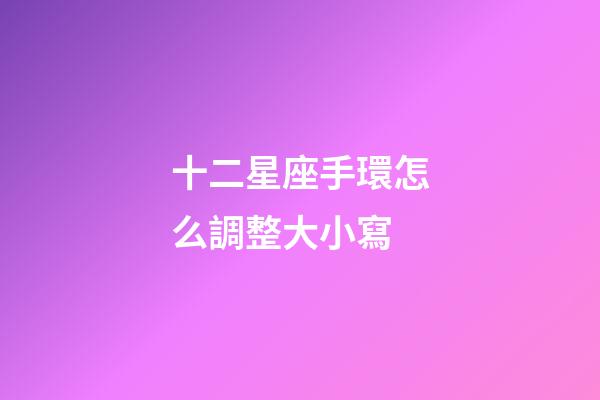 十二星座手環怎么調整大小寫