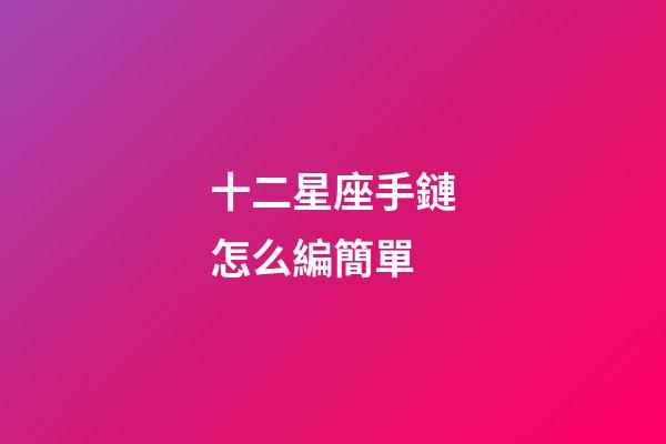 十二星座手鏈怎么編簡單-第1張-星座運勢-玄機派