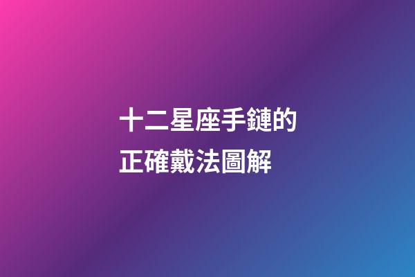 十二星座手鏈的正確戴法圖解-第1張-星座運勢-玄機派