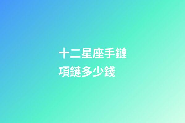 十二星座手鏈項鏈多少錢-第1張-星座運勢-玄機派