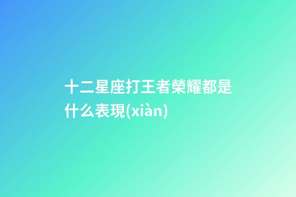 十二星座打王者榮耀都是什么表現(xiàn)-第1張-星座運勢-玄機派
