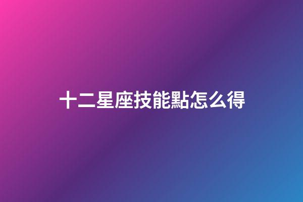 十二星座技能點怎么得-第1張-星座運勢-玄機派