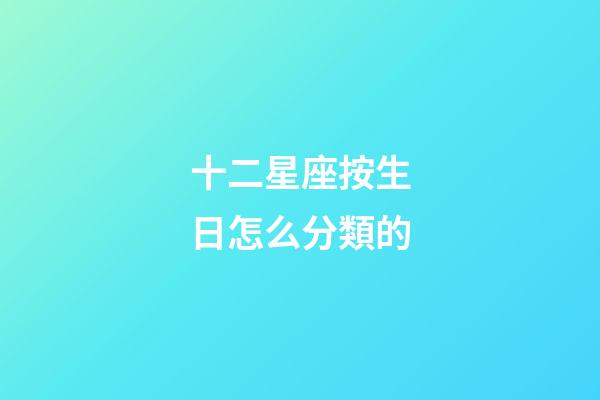 十二星座按生日怎么分類的-第1張-星座運勢-玄機派