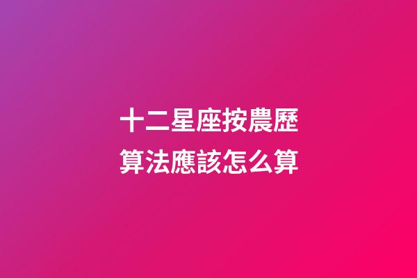十二星座按農歷算法應該怎么算