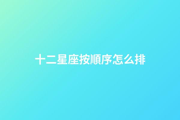 十二星座按順序怎么排-第1張-星座運勢-玄機派