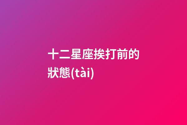 十二星座挨打前的狀態(tài)-第1張-星座運勢-玄機派