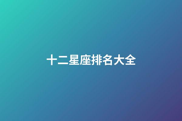 十二星座排名大全（誰是12星座老大）-第1張-星座運勢-玄機派