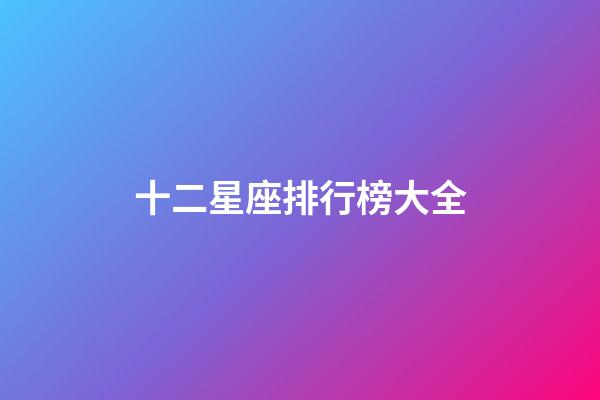 十二星座排行榜大全（十二星座優秀排行榜）-第1張-星座運勢-玄機派