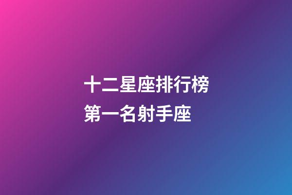 十二星座排行榜第一名射手座-第1張-星座運勢-玄機派