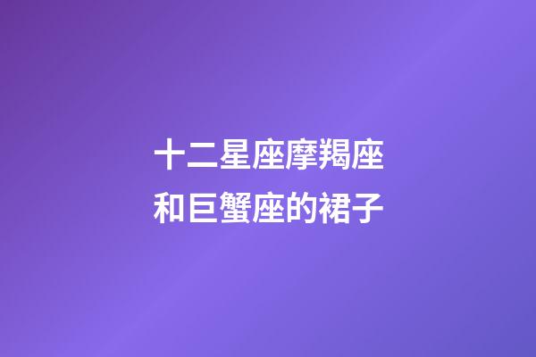 十二星座摩羯座和巨蟹座的裙子-第1張-星座運勢-玄機派