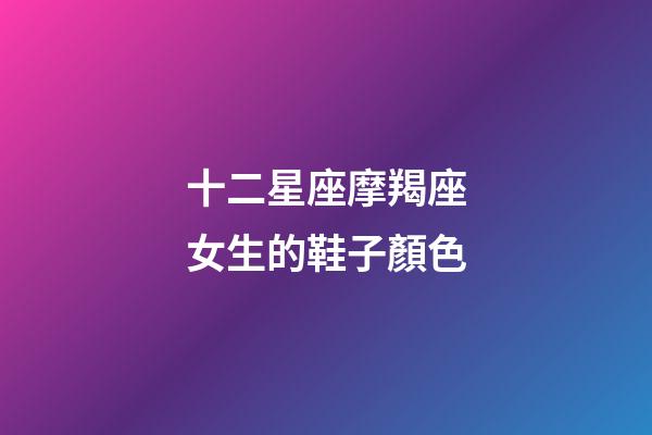 十二星座摩羯座女生的鞋子顏色-第1張-星座運(yùn)勢-玄機(jī)派