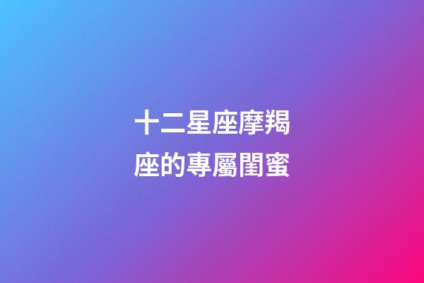 十二星座摩羯座的專屬閨蜜-第1張-星座運勢-玄機派