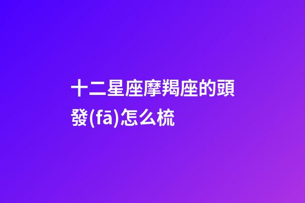 十二星座摩羯座的頭發(fā)怎么梳-第1張-星座運(yùn)勢-玄機(jī)派