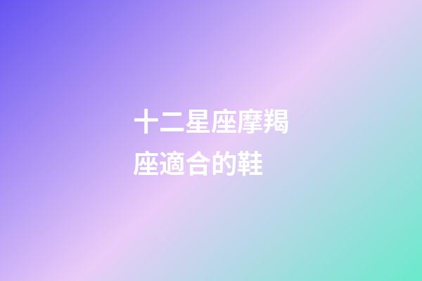 十二星座摩羯座適合的鞋-第1張-星座運勢-玄機派