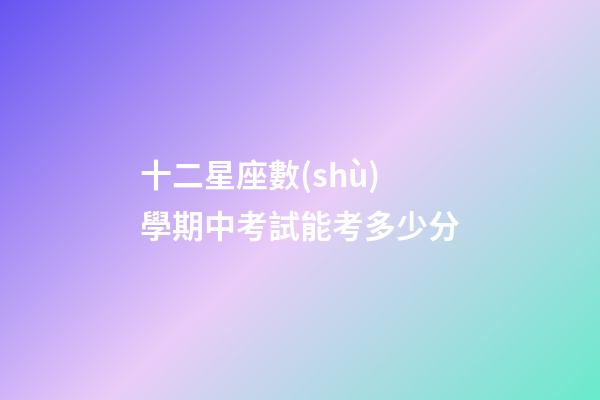 十二星座數(shù)學期中考試能考多少分-第1張-星座運勢-玄機派