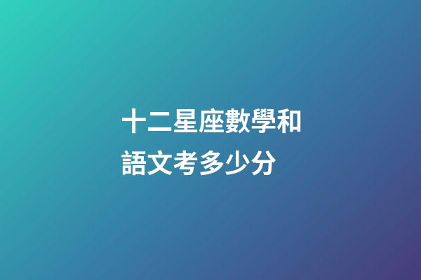 十二星座數學和語文考多少分-第1張-星座運勢-玄機派