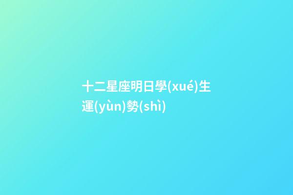 十二星座明日學(xué)生運(yùn)勢(shì)-第1張-星座運(yùn)勢(shì)-玄機(jī)派