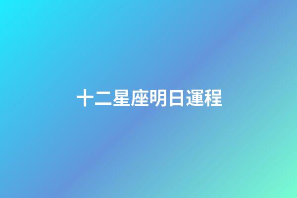 十二星座明日運程-第1張-星座運勢-玄機派