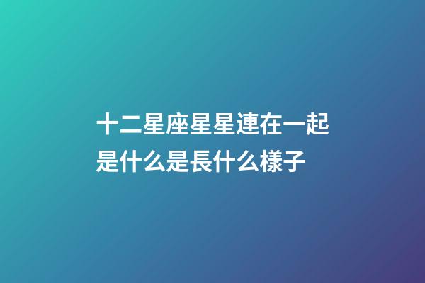 十二星座星星連在一起是什么是長什么樣子-第1張-星座運勢-玄機派