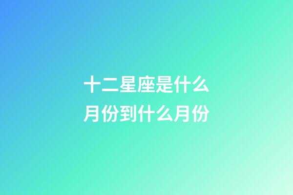 十二星座是什么月份到什么月份-第1張-星座運勢-玄機派