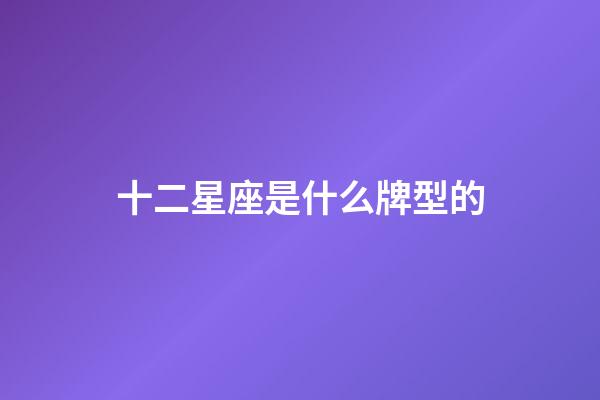 十二星座是什么牌型的-第1張-星座運勢-玄機派