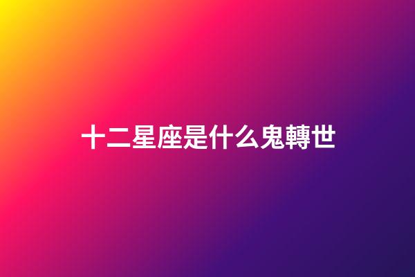 十二星座是什么鬼轉世-第1張-星座運勢-玄機派