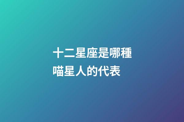 十二星座是哪種喵星人的代表-第1張-星座運勢-玄機派