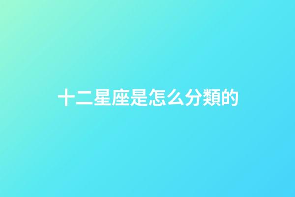 十二星座是怎么分類的-第1張-星座運勢-玄機派