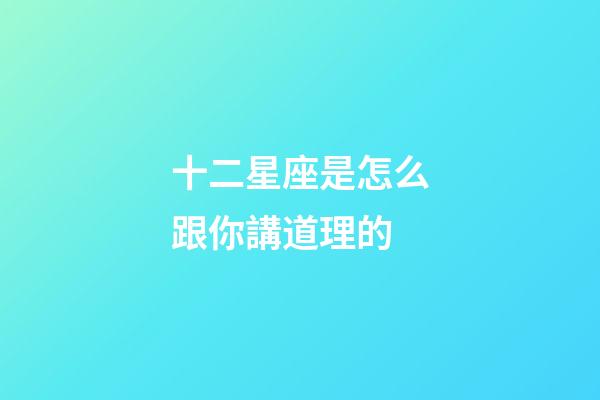 十二星座是怎么跟你講道理的-第1張-星座運(yùn)勢-玄機(jī)派