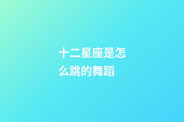 十二星座是怎么跳的舞蹈-第1張-星座運勢-玄機派