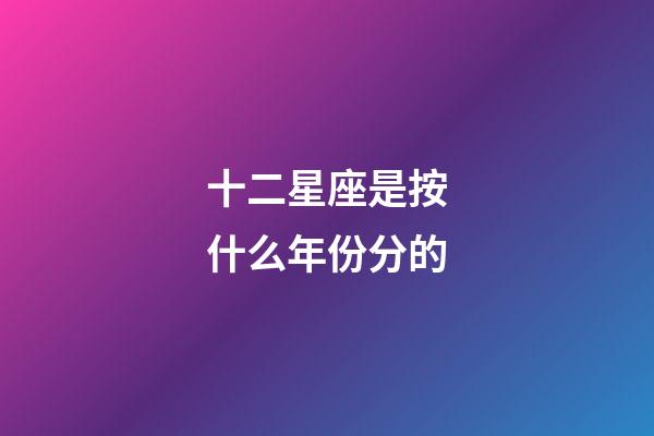 十二星座是按什么年份分的-第1張-星座運勢-玄機派