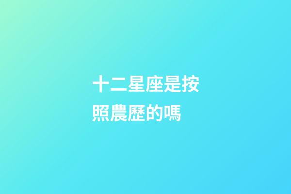 十二星座是按照農歷的嗎-第1張-星座運勢-玄機派