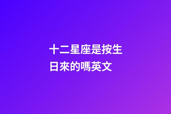 十二星座是按生日來的嗎英文-第1張-星座運勢-玄機派