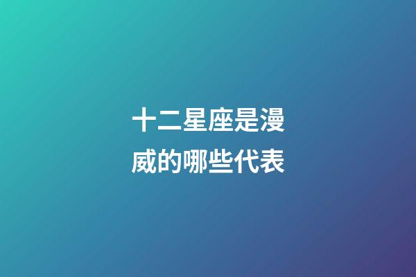 十二星座是漫威的哪些代表-第1張-星座運勢-玄機派
