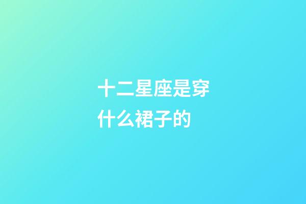 十二星座是穿什么裙子的-第1張-星座運勢-玄機派