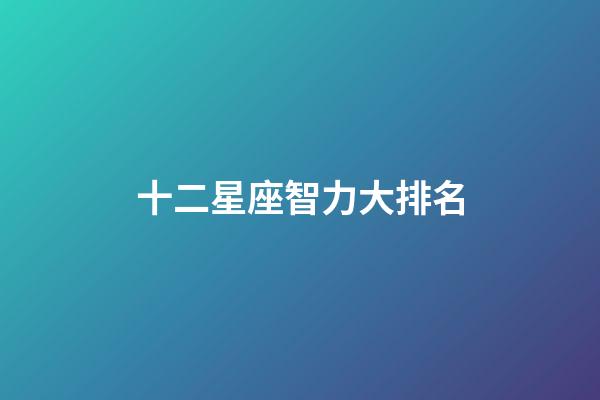 十二星座智力大排名-第1張-星座運(yùn)勢(shì)-玄機(jī)派